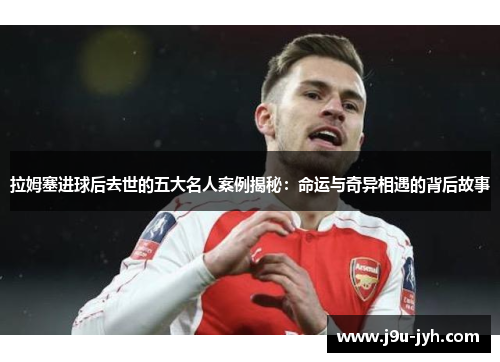 拉姆塞进球后去世的五大名人案例揭秘:命运与奇异相遇的背后故事 拉姆塞进球后去世的五大名人案例揭秘:命运与奇异相遇的背后故事