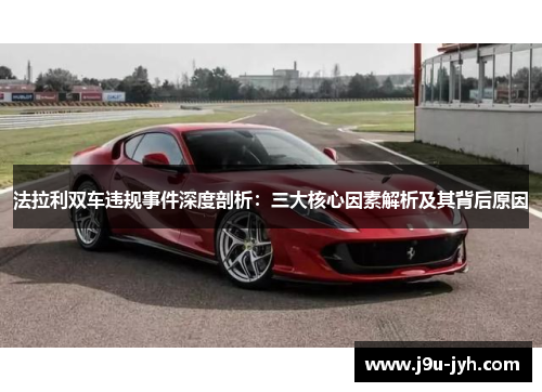 法拉利双车违规事件深度剖析：三大核心因素解析及其背后原因