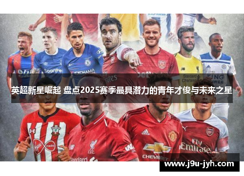 英超新星崛起 盘点2025赛季最具潜力的青年才俊与未来之星