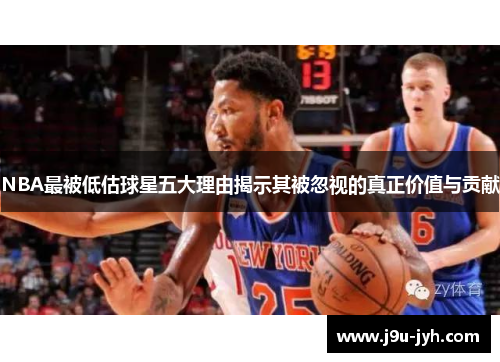 NBA最被低估球星五大理由揭示其被忽视的真正价值与贡献
