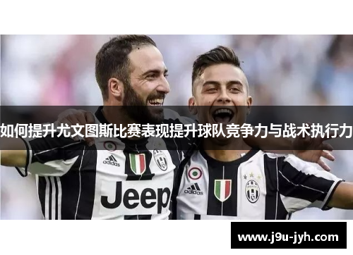 如何提升尤文图斯比赛表现提升球队竞争力与战术执行力