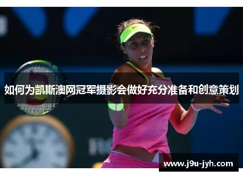 如何为凯斯澳网冠军摄影会做好充分准备和创意策划