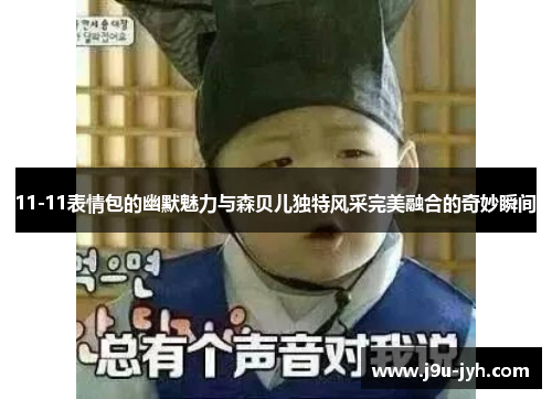 11-11表情包的幽默魅力与森贝儿独特风采完美融合的奇妙瞬间