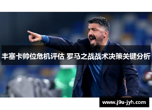 丰塞卡帅位危机评估 罗马之战战术决策关键分析