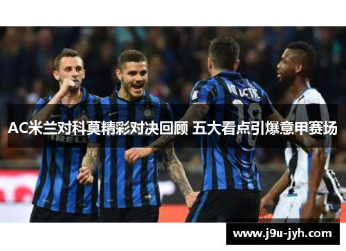 AC米兰对科莫精彩对决回顾 五大看点引爆意甲赛场