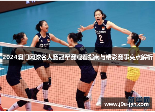 2024澳门网球名人赛冠军赛观看指南与精彩赛事亮点解析