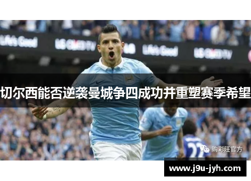 切尔西能否逆袭曼城争四成功并重塑赛季希望