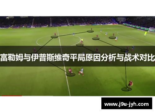 富勒姆与伊普斯维奇平局原因分析与战术对比 富勒姆与伊普斯维奇平局原因分析与战术对比