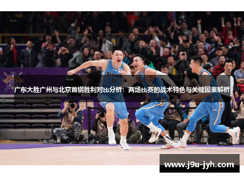 广东大胜广州与北京首钢胜利对比分析：两场比赛的战术特色与关键因素解析