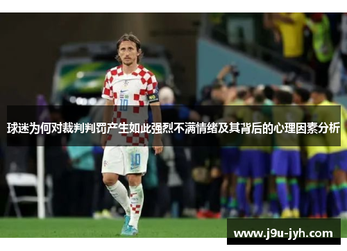 球迷为何对裁判判罚产生如此强烈不满情绪及其背后的心理因素分析