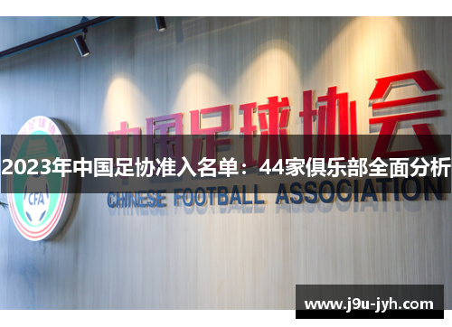 2023年中国足协准入名单：44家俱乐部全面分析