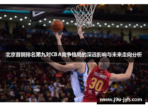 北京首钢排名第九对CBA竞争格局的深远影响与未来走向分析