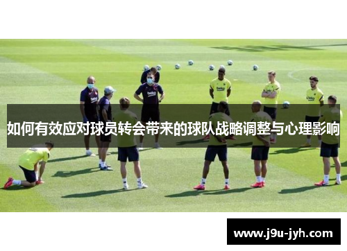 如何有效应对球员转会带来的球队战略调整与心理影响