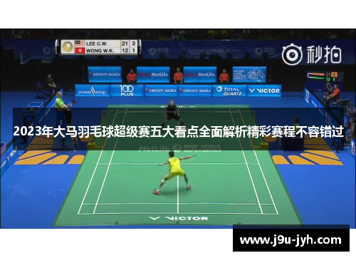 2023年大马羽毛球超级赛五大看点全面解析精彩赛程不容错过
