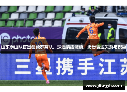 山东泰山队官宣桑德罗离队,球迷情绪激动,纷纷表达失落与祝福 山东泰山队官宣桑德罗离队,球迷情绪激动,纷纷表达失落与祝福