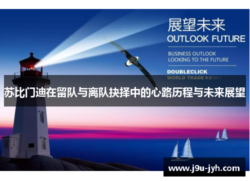 苏比门迪在留队与离队抉择中的心路历程与未来展望 苏比门迪在留队与离队抉择中的心路历程与未来展望