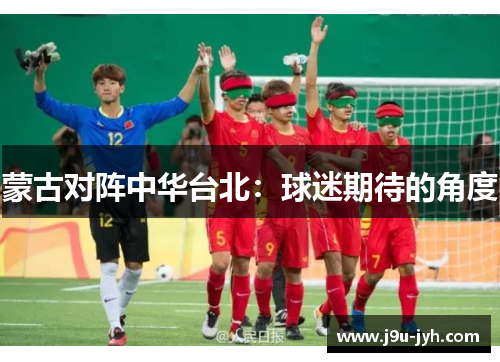 蒙古对阵中华台北：球迷期待的角度