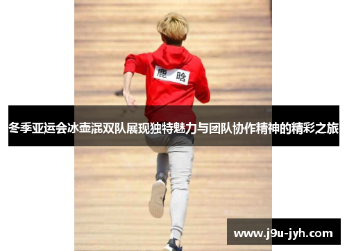 冬季亚运会冰壶混双队展现独特魅力与团队协作精神的精彩之旅