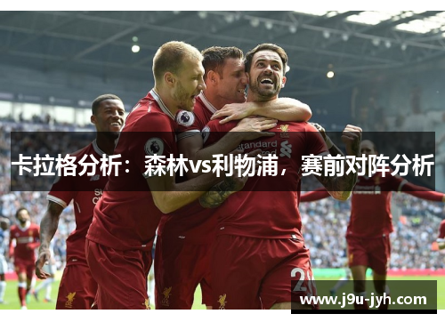 卡拉格分析：森林vs利物浦，赛前对阵分析