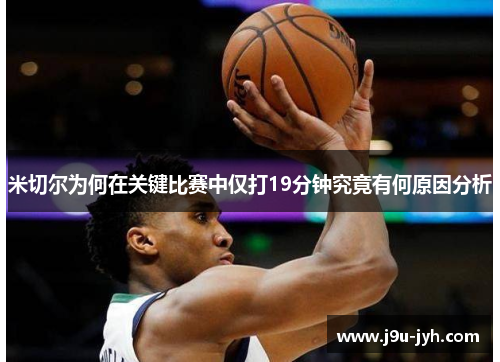 米切尔为何在关键比赛中仅打19分钟究竟有何原因分析 米切尔为何在关键比赛中仅打19分钟究竟有何原因分析