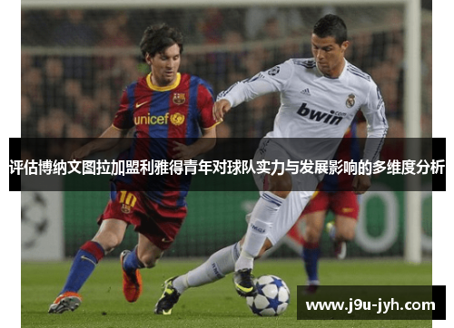 评估博纳文图拉加盟利雅得青年对球队实力与发展影响的多维度分析