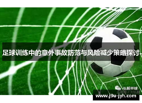 足球训练中的意外事故防范与风险减少策略探讨