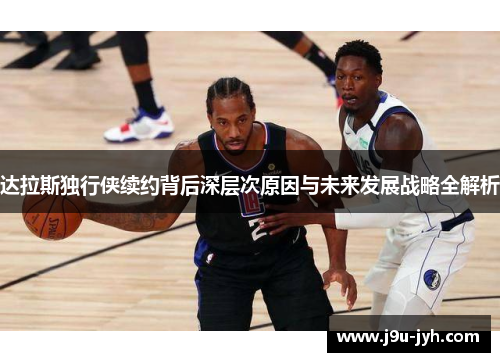 达拉斯独行侠续约背后深层次原因与未来发展战略全解析