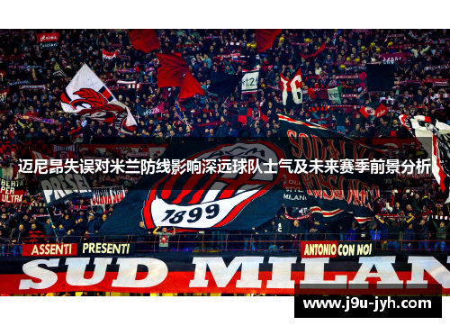 迈尼昂失误对米兰防线影响深远球队士气及未来赛季前景分析