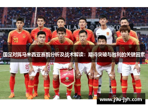 国足对阵马来西亚赛前分析及战术解读：期待突破与胜利的关键因素