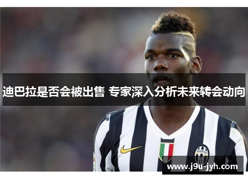 迪巴拉是否会被出售 专家深入分析未来转会动向