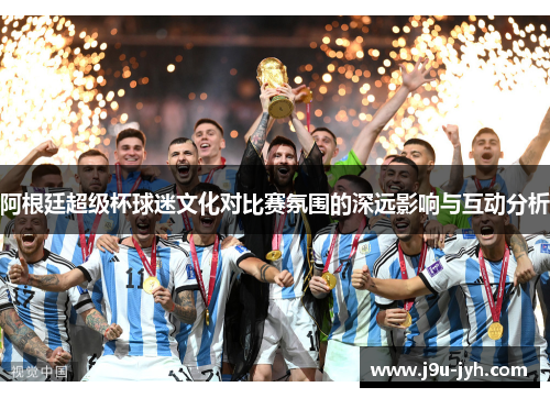 阿根廷超级杯球迷文化对比赛氛围的深远影响与互动分析