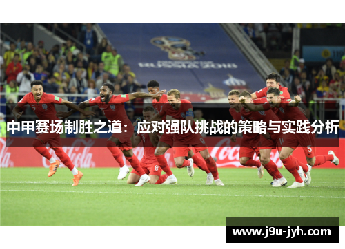 中甲赛场制胜之道:应对强队挑战的策略与实践分析 中甲赛场制胜之道:应对强队挑战的策略与实践分析