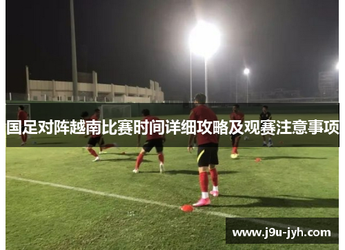 国足对阵越南比赛时间详细攻略及观赛注意事项