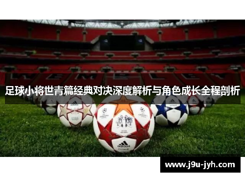 足球小将世青篇经典对决深度解析与角色成长全程剖析