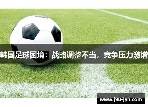 韩国足球困境：战略调整不当，竞争压力激增