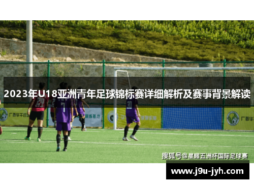 2023年U18亚洲青年足球锦标赛详细解析及赛事背景解读
