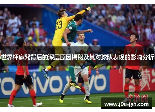 世界杯魔咒背后的深层原因揭秘及其对球队表现的影响分析