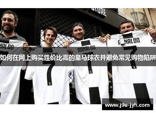 如何在网上购买性价比高的皇马球衣并避免常见购物陷阱