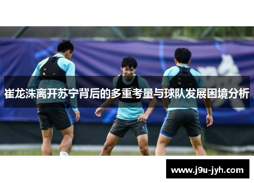 崔龙洙离开苏宁背后的多重考量与球队发展困境分析