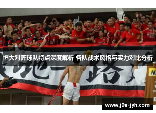 恒大对阵球队特点深度解析 各队战术风格与实力对比分析