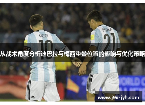 从战术角度分析迪巴拉与梅西重叠位置的影响与优化策略