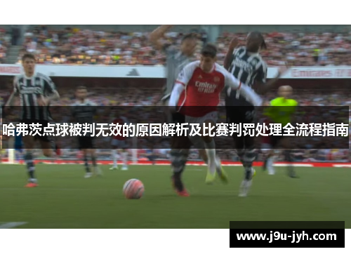 哈弗茨点球被判无效的原因解析及比赛判罚处理全流程指南