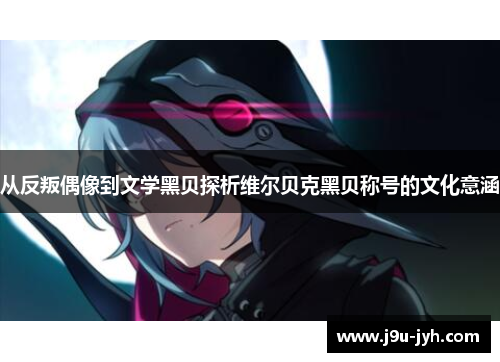 从反叛偶像到文学黑贝探析维尔贝克黑贝称号的文化意涵