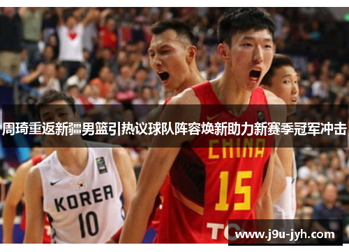 周琦重返新疆男篮引热议球队阵容焕新助力新赛季冠军冲击