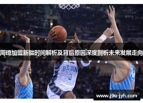 周琦加盟新疆时间解析及背后原因深度剖析未来发展走向