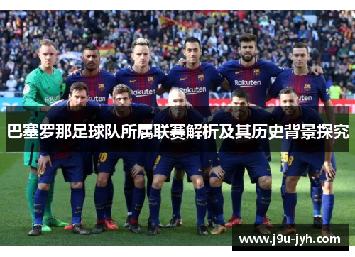 巴塞罗那足球队所属联赛解析及其历史背景探究