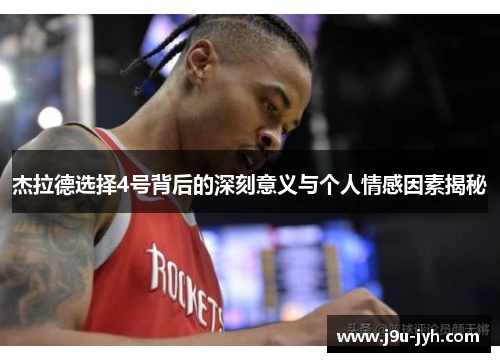 杰拉德选择4号背后的深刻意义与个人情感因素揭秘 杰拉德选择4号背后的深刻意义与个人情感因素揭秘