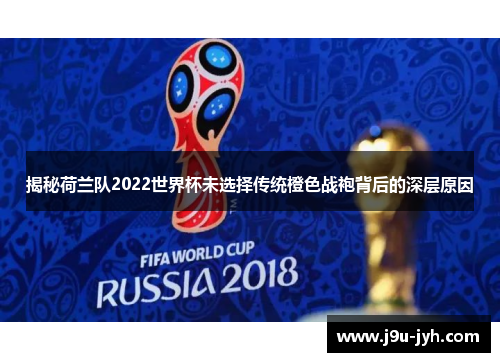 揭秘荷兰队2022世界杯未选择传统橙色战袍背后的深层原因 揭秘荷兰队2022世界杯未选择传统橙色战袍背后的深层原因