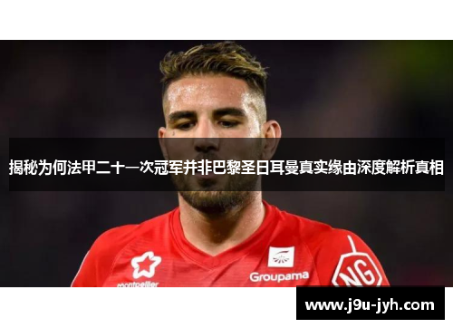 揭秘为何法甲二十一次冠军并非巴黎圣日耳曼真实缘由深度解析真相